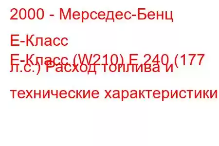 2000 - Мерседес-Бенц Е-Класс
E-Класс (W210) E 240 (177 л.с.) Расход топлива и технические характеристики