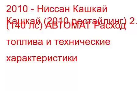 2010 - Ниссан Кашкай
Кашкай (2010 рестайлинг) 2.0 (140 лс) АВТОМАТ Расход топлива и технические характеристики