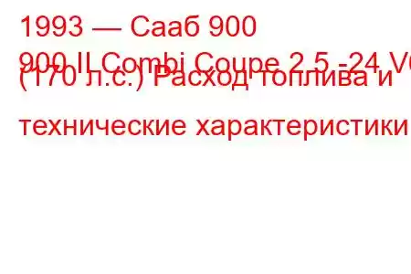 1993 — Сааб 900
900 II Combi Coupe 2.5 -24 V6 (170 л.с.) Расход топлива и технические характеристики