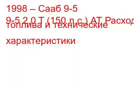 1998 – Сааб 9-5
9-5 2.0 T (150 л.с.) АТ Расход топлива и технические характеристики