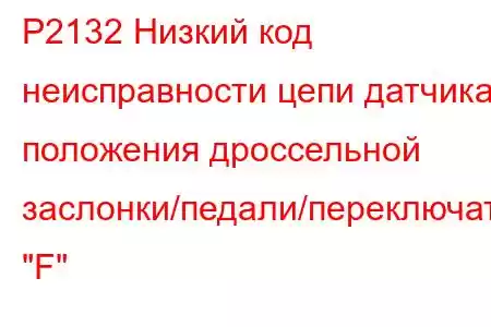 P2132 Низкий код неисправности цепи датчика положения дроссельной заслонки/педали/переключателя 