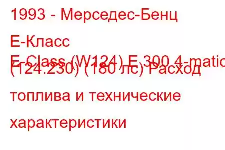 1993 - Мерседес-Бенц Е-Класс
E-Class (W124) E 300 4-matic (124.230) (180 лс) Расход топлива и технические характеристики