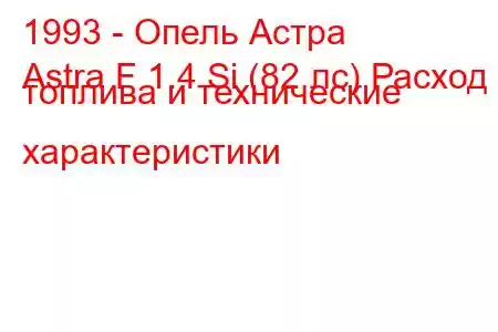 1993 - Опель Астра
Astra F 1.4 Si (82 лс) Расход топлива и технические характеристики