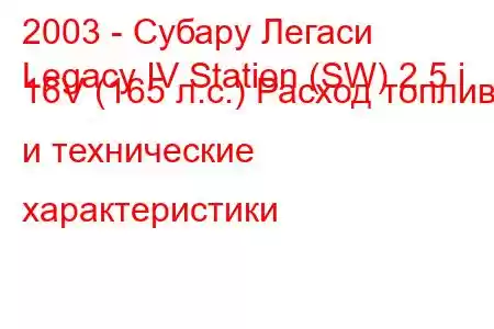 2003 - Субару Легаси
Legacy IV Station (SW) 2.5 i 16V (165 л.с.) Расход топлива и технические характеристики