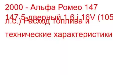 2000 - Альфа Ромео 147
147 5-дверный 1.6 i 16V (105 л.с.) Расход топлива и технические характеристики