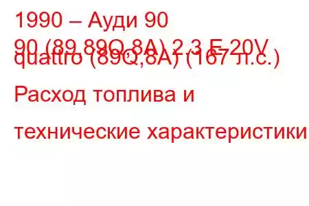 1990 – Ауди 90
90 (89,89Q,8A) 2.3 E 20V quattro (89Q,8A) (167 л.с.) Расход топлива и технические характеристики