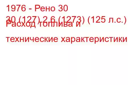 1976 - Рено 30
30 (127) 2,6 (1273) (125 л.с.) Расход топлива и технические характеристики