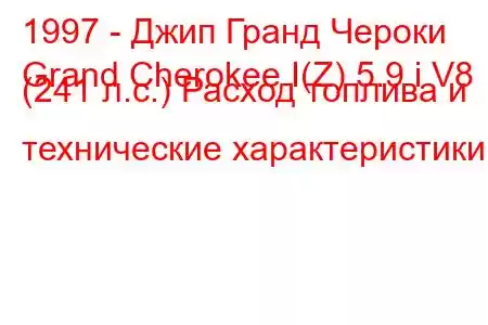 1997 - Джип Гранд Чероки
Grand Cherokee I(Z) 5.9 i V8 (241 л.с.) Расход топлива и технические характеристики