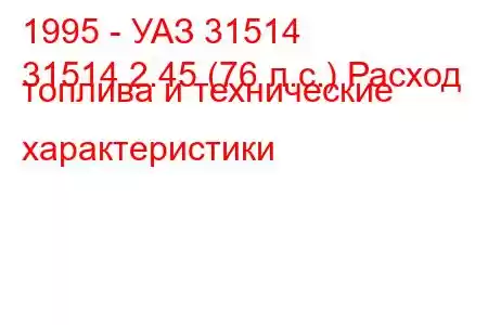 1995 - УАЗ 31514
31514 2.45 (76 л.с.) Расход топлива и технические характеристики