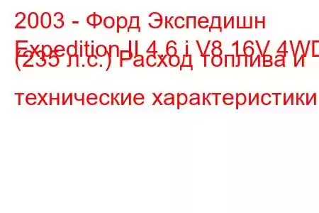 2003 - Форд Экспедишн
Expedition II 4.6 i V8 16V 4WD (235 л.с.) Расход топлива и технические характеристики