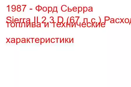 1987 - Форд Сьерра
Sierra II 2.3 D (67 л.с.) Расход топлива и технические характеристики