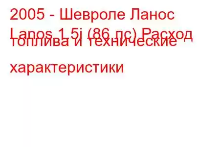 2005 - Шевроле Ланос
Lanos 1.5i (86 лс) Расход топлива и технические характеристики