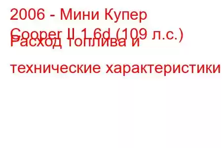 2006 - Мини Купер
Cooper II 1.6d (109 л.с.) Расход топлива и технические характеристики