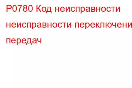 P0780 Код неисправности неисправности переключения передач