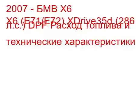 2007 - БМВ Х6
X6 (E71/E72) XDrive35d (286 л.с.) DPF Расход топлива и технические характеристики