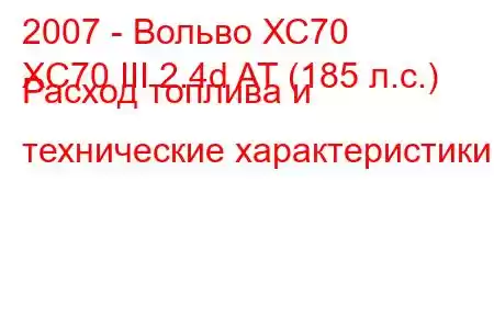 2007 - Вольво ХС70
XC70 III 2.4d AT (185 л.с.) Расход топлива и технические характеристики