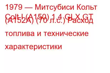 1979 — Митсубиси Кольт
Colt I (A150) 1.4 GLX,GT (A152A) (70 л.с.) Расход топлива и технические характеристики