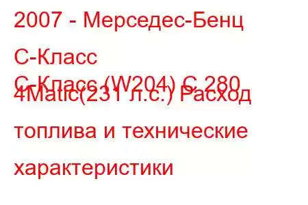 2007 - Мерседес-Бенц С-Класс
C-Класс (W204) C 280 4Matic(231 л.с.) Расход топлива и технические характеристики