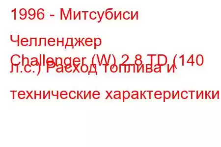 1996 - Митсубиси Челленджер
Challenger (W) 2.8 TD (140 л.с.) Расход топлива и технические характеристики