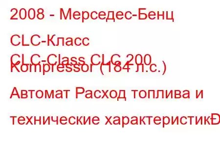 2008 - Мерседес-Бенц CLC-Класс
CLC-Class CLC 200 Kompressor (184 л.с.) Автомат Расход топлива и технические характеристик