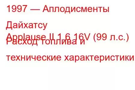 1997 — Аплодисменты Дайхатсу
Applause II 1.6 16V (99 л.с.) Расход топлива и технические характеристики