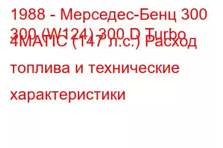 1988 - Мерседес-Бенц 300
300 (W124) 300 D Turbo 4MATIC (147 л.с.) Расход топлива и технические характеристики