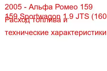 2005 - Альфа Ромео 159
159 Sportwagon 1.9 JTS (160) Расход топлива и технические характеристики