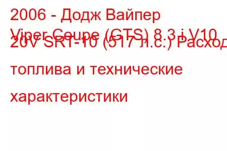 2006 - Додж Вайпер
Viper Coupe (GTS) 8.3 i V10 20V SRT-10 (517 л.с.) Расход топлива и технические характеристики