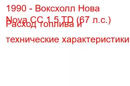 1990 - Воксхолл Нова
Nova CC 1.5 TD (67 л.с.) Расход топлива и технические характеристики