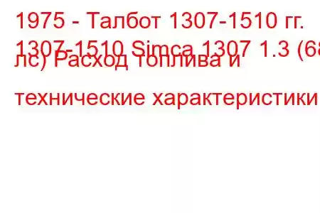 1975 - Талбот 1307-1510 гг.
1307-1510 Simca 1307 1.3 (68 лс) Расход топлива и технические характеристики