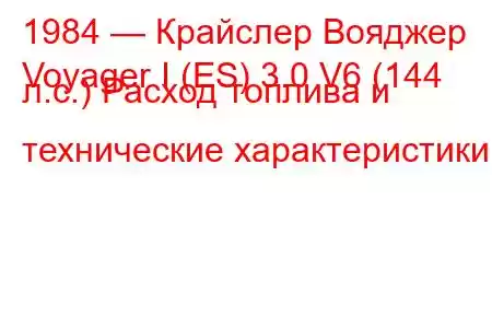 1984 — Крайслер Вояджер
Voyager I (ES) 3.0 V6 (144 л.с.) Расход топлива и технические характеристики