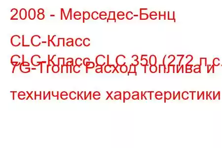 2008 - Мерседес-Бенц CLC-Класс
CLC-Класс CLC 350 (272 л.с.) 7G-Tronic Расход топлива и технические характеристики