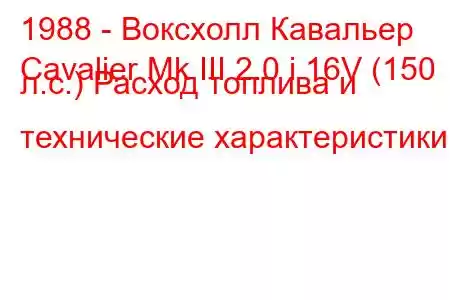 1988 - Воксхолл Кавальер
Cavalier Mk III 2.0 i 16V (150 л.с.) Расход топлива и технические характеристики