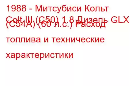 1988 - Митсубиси Кольт
Colt III (C50) 1.8 Дизель GLX (C54A) (60 л.с.) Расход топлива и технические характеристики