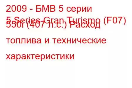 2009 - БМВ 5 серии
5 Series Gran Turismo (F07) 550i (407 л.с.) Расход топлива и технические характеристики