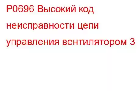 P0696 Высокий код неисправности цепи управления вентилятором 3