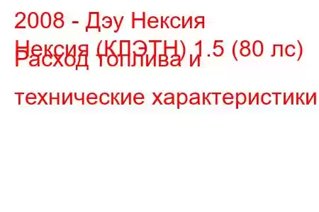 2008 - Дэу Нексия
Нексия (КЛЭТН) 1.5 (80 лс) Расход топлива и технические характеристики