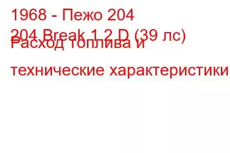 1968 - Пежо 204
204 Break 1.2 D (39 лс) Расход топлива и технические характеристики