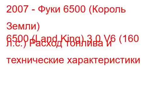 2007 - Фуки 6500 (Король Земли)
6500 (Land King) 3.0 V6 (160 л.с.) Расход топлива и технические характеристики