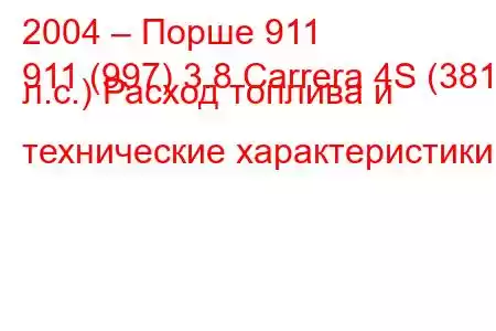 2004 – Порше 911
911 (997) 3.8 Carrera 4S (381 л.с.) Расход топлива и технические характеристики