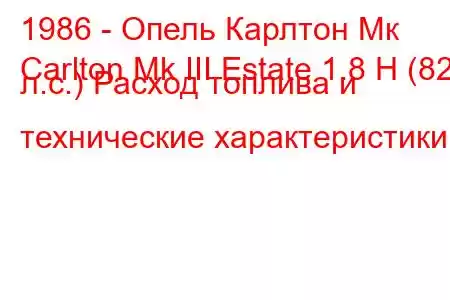 1986 - Опель Карлтон Мк
Carlton Mk III Estate 1.8 Н (82 л.с.) Расход топлива и технические характеристики