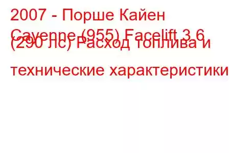 2007 - Порше Кайен
Cayenne (955) Facelift 3.6 (290 лс) Расход топлива и технические характеристики