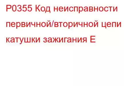 P0355 Код неисправности первичной/вторичной цепи катушки зажигания E