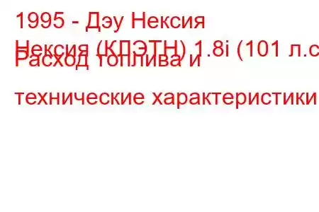 1995 - Дэу Нексия
Нексия (КЛЭТН) 1.8i (101 л.с.) Расход топлива и технические характеристики