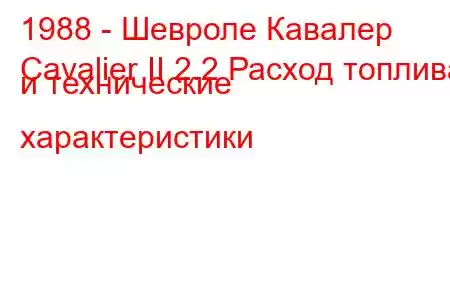 1988 - Шевроле Кавалер
Cavalier II 2.2 Расход топлива и технические характеристики