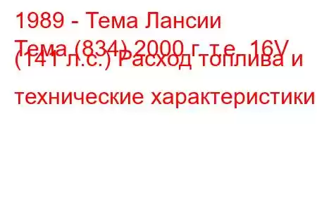 1989 - Тема Лансии
Тема (834) 2000 г. т.е. 16V (141 л.с.) Расход топлива и технические характеристики