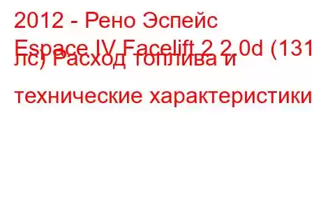 2012 - Рено Эспейс
Espace IV Facelift 2 2.0d (131 лс) Расход топлива и технические характеристики