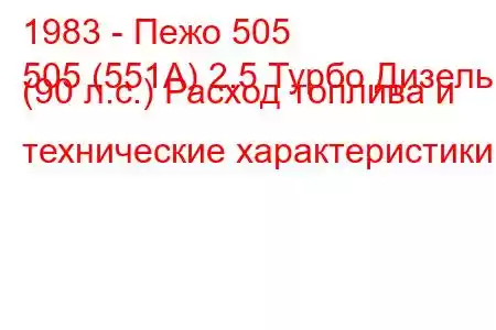 1983 - Пежо 505
505 (551А) 2.5 Турбо Дизель (90 л.с.) Расход топлива и технические характеристики