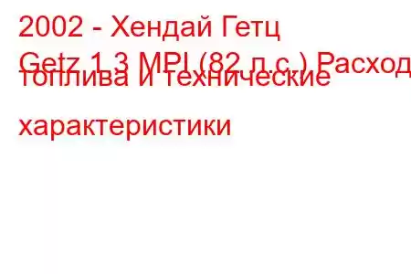 2002 - Хендай Гетц
Getz 1.3 MPI (82 л.с.) Расход топлива и технические характеристики