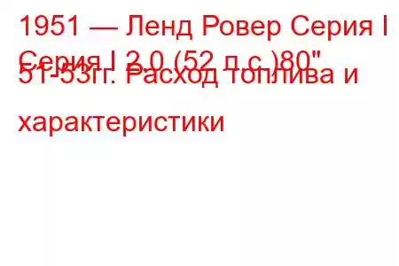 1951 — Ленд Ровер Серия I
Серия I 2.0 (52 л.с.)80